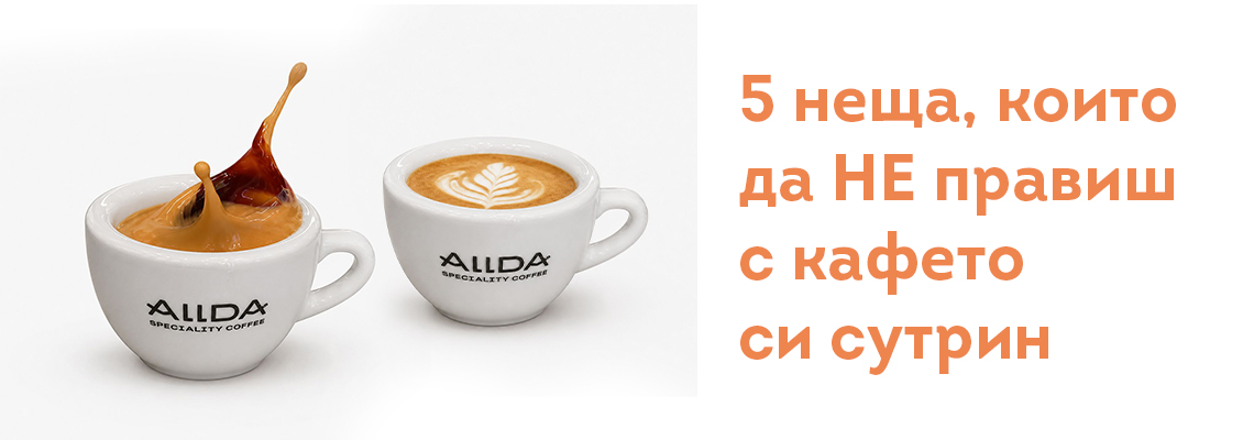 5 неща, които да НЕ правиш с кафето си сутрин